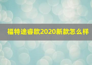 福特途睿欧2020新款怎么样