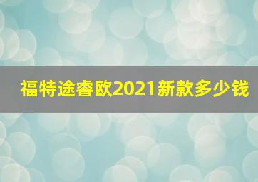 福特途睿欧2021新款多少钱