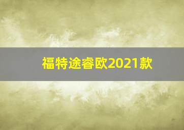 福特途睿欧2021款