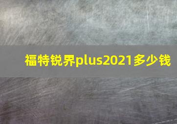 福特锐界plus2021多少钱