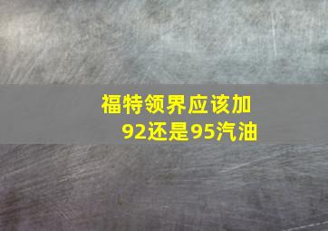 福特领界应该加92还是95汽油