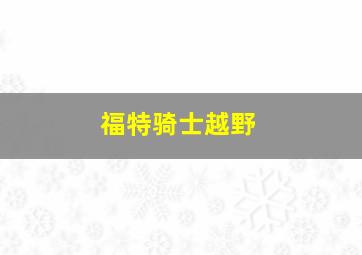 福特骑士越野