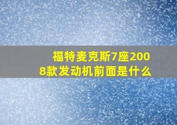 福特麦克斯7座2008款发动机前面是什么