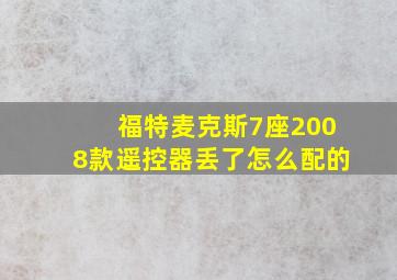 福特麦克斯7座2008款遥控器丢了怎么配的