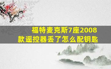 福特麦克斯7座2008款遥控器丢了怎么配钥匙