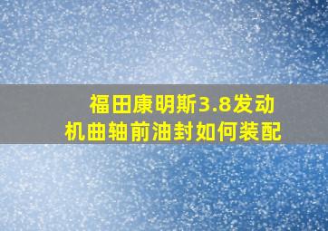 福田康明斯3.8发动机曲轴前油封如何装配