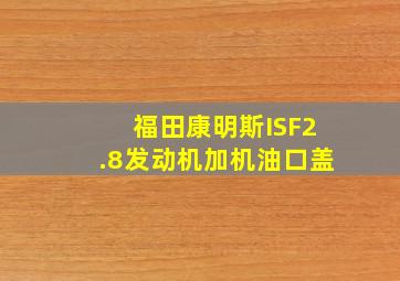 福田康明斯ISF2.8发动机加机油口盖