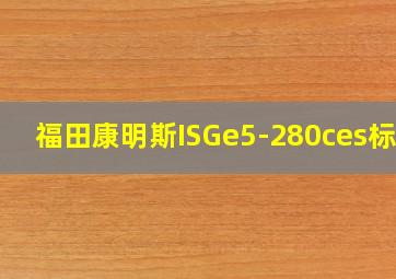 福田康明斯ISGe5-280ces标准