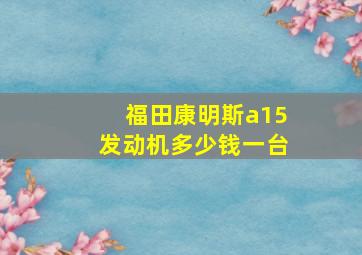 福田康明斯a15发动机多少钱一台