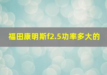 福田康明斯f2.5功率多大的