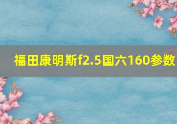 福田康明斯f2.5国六160参数