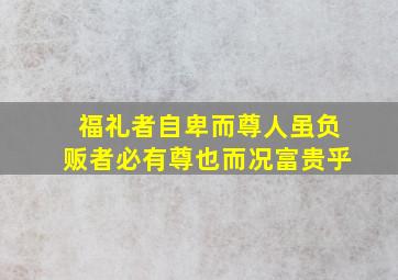 福礼者自卑而尊人虽负贩者必有尊也而况富贵乎