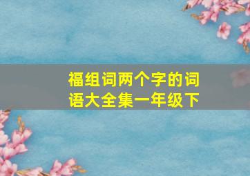 福组词两个字的词语大全集一年级下