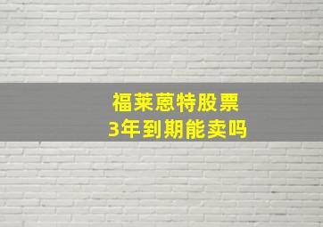 福莱蒽特股票3年到期能卖吗