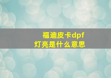 福迪皮卡dpf灯亮是什么意思