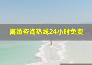 离婚咨询热线24小时免费