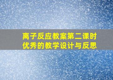 离子反应教案第二课时优秀的教学设计与反思