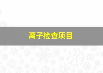 离子检查项目