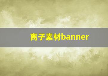 离子素材banner