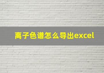 离子色谱怎么导出excel