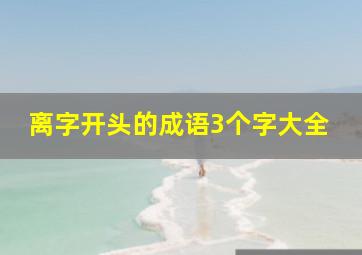 离字开头的成语3个字大全