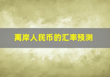 离岸人民币的汇率预测