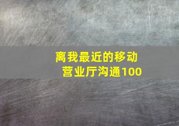 离我最近的移动营业厅沟通100