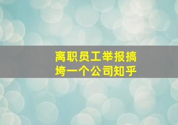 离职员工举报搞垮一个公司知乎