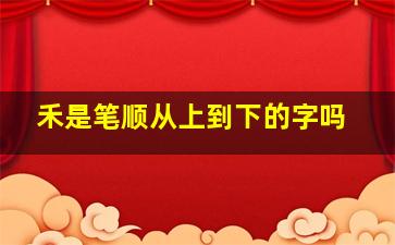 禾是笔顺从上到下的字吗