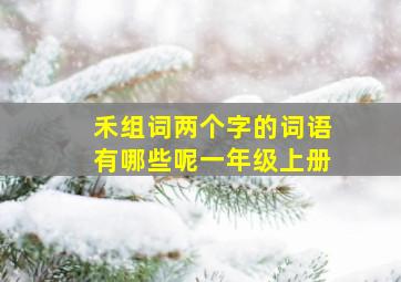 禾组词两个字的词语有哪些呢一年级上册