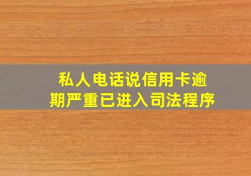 私人电话说信用卡逾期严重已进入司法程序