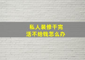 私人装修干完活不给钱怎么办