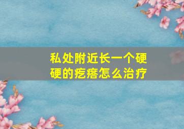 私处附近长一个硬硬的疙瘩怎么治疗