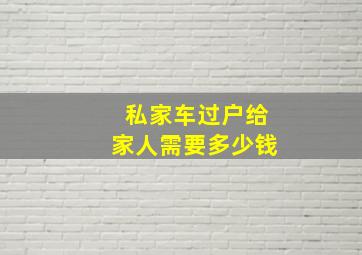 私家车过户给家人需要多少钱