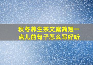 秋冬养生茶文案简短一点儿的句子怎么写好听