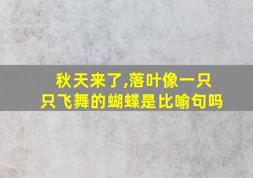 秋天来了,落叶像一只只飞舞的蝴蝶是比喻句吗