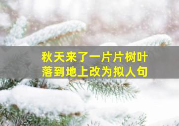 秋天来了一片片树叶落到地上改为拟人句