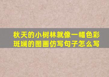 秋天的小树林就像一幅色彩斑斓的图画仿写句子怎么写