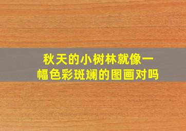 秋天的小树林就像一幅色彩斑斓的图画对吗