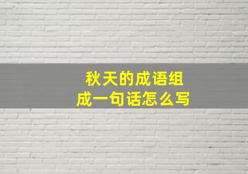 秋天的成语组成一句话怎么写