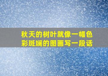 秋天的树叶就像一幅色彩斑斓的图画写一段话