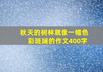 秋天的树林就像一幅色彩斑斓的作文400字