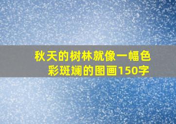 秋天的树林就像一幅色彩斑斓的图画150字