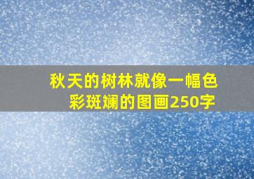 秋天的树林就像一幅色彩斑斓的图画250字