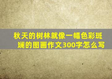 秋天的树林就像一幅色彩斑斓的图画作文300字怎么写