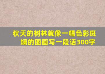 秋天的树林就像一幅色彩斑斓的图画写一段话300字