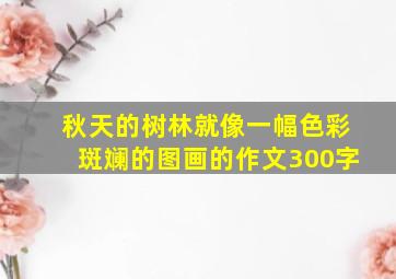 秋天的树林就像一幅色彩斑斓的图画的作文300字