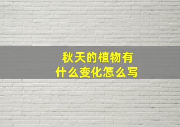 秋天的植物有什么变化怎么写