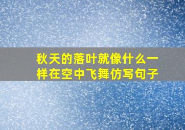 秋天的落叶就像什么一样在空中飞舞仿写句子