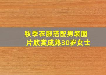 秋季衣服搭配男装图片欣赏成熟30岁女士